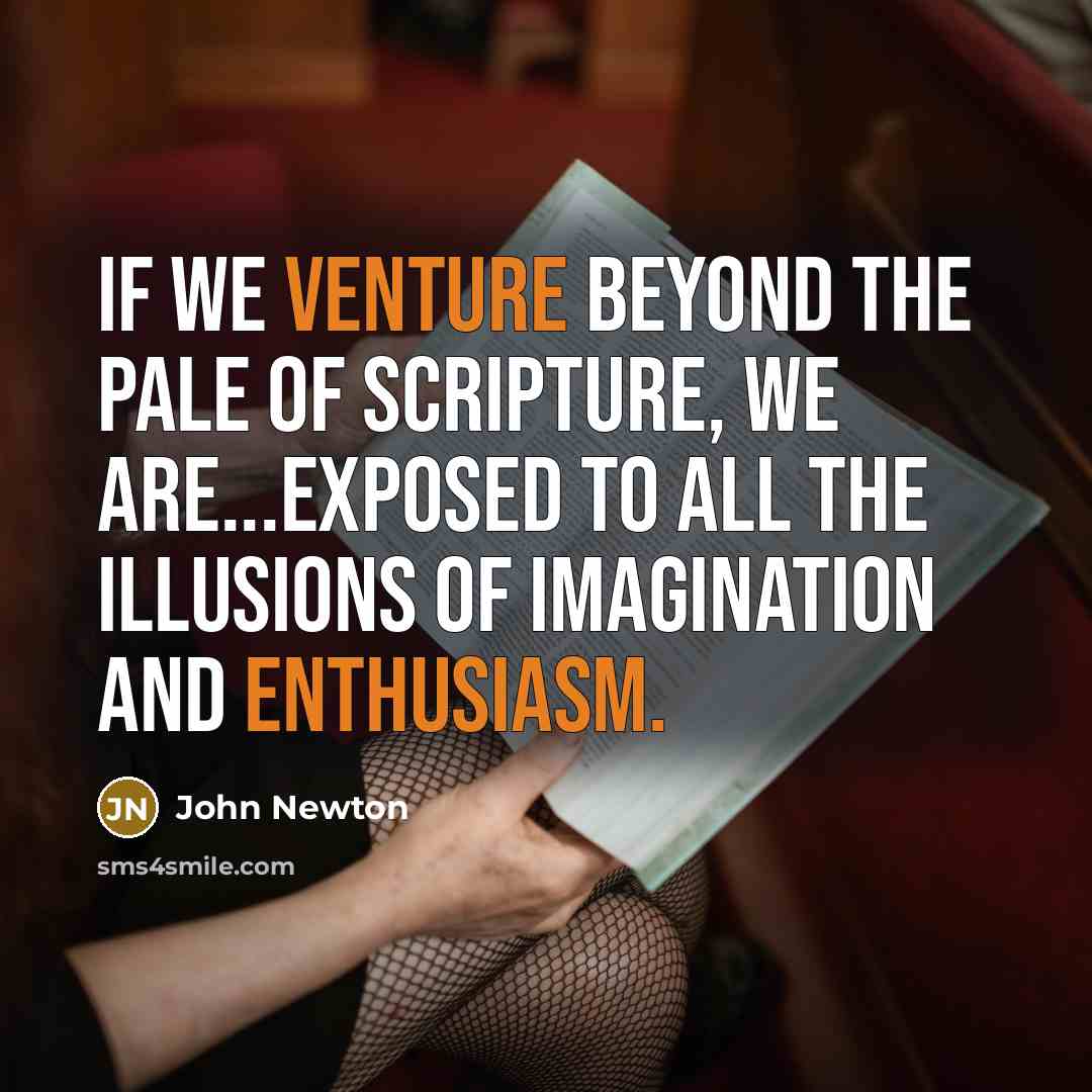 “If we venture beyond the pale of Scripture, we are...exposed to all the illusions of imagination and enthusiasm.” quote by John Newton
