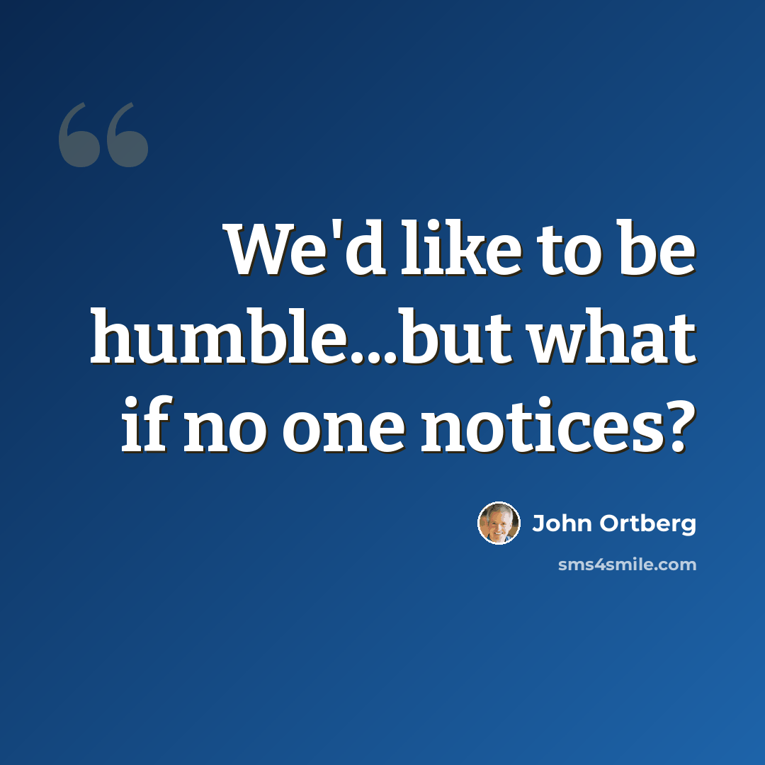 “We'd like to be humble...but what if no one notices?” quote by John Ortberg