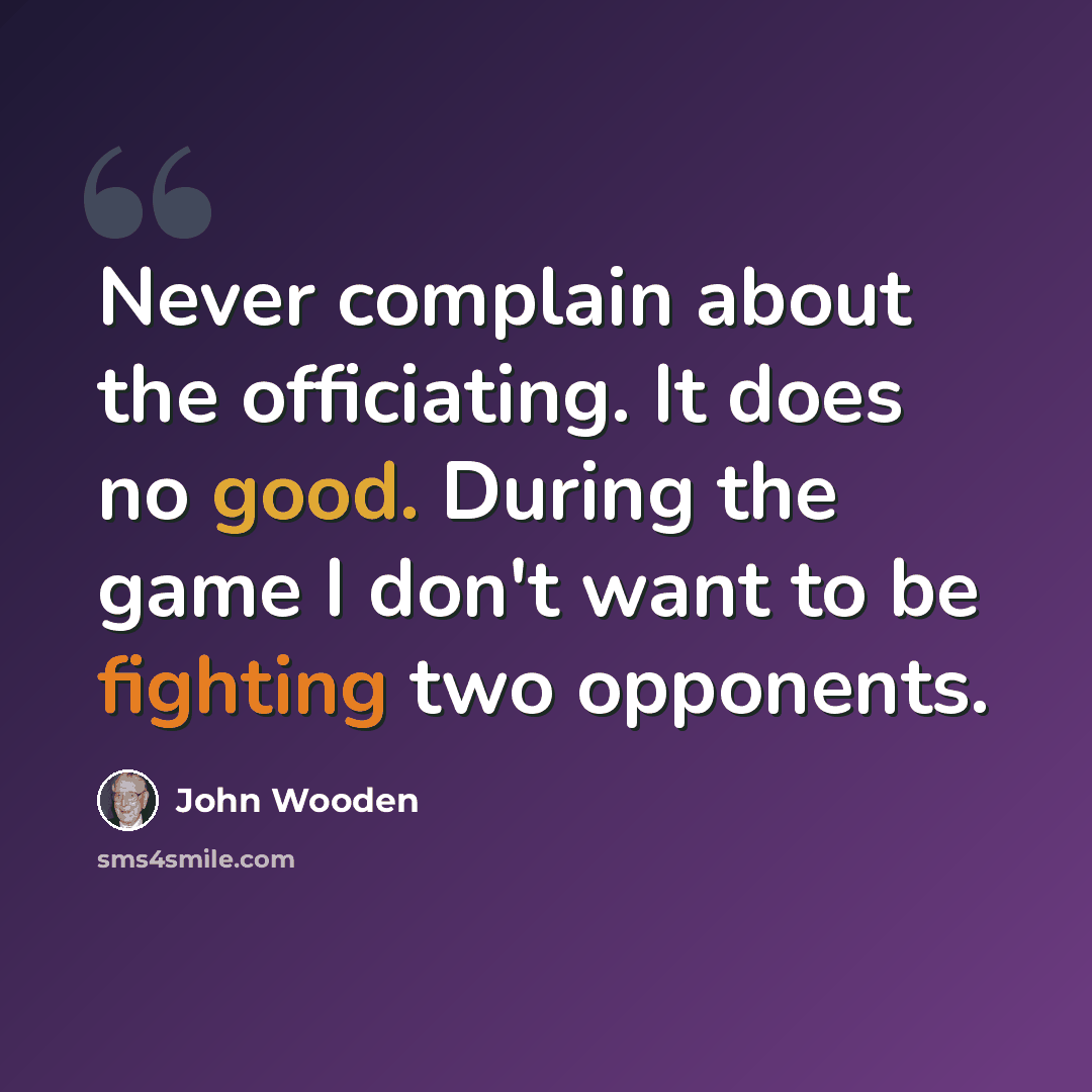 “Never complain about the officiating. It does no good. During the game I don't want to be fighting two opponents.” quote by John Wooden