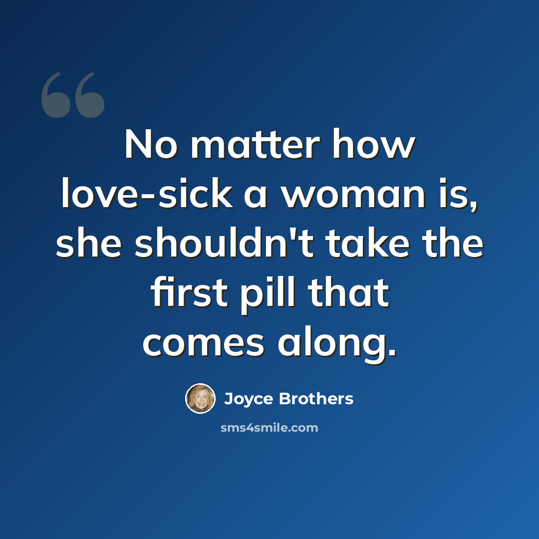 “No matter how love-sick a woman is, she shouldn't take the first pill that comes along.” quote by Joyce Brothers