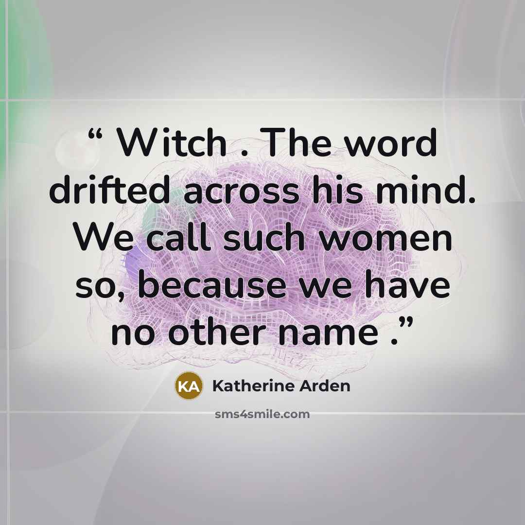 “Witch . The word drifted across his mind. We call such women so, because we have no other name .” quote by Katherine Arden
