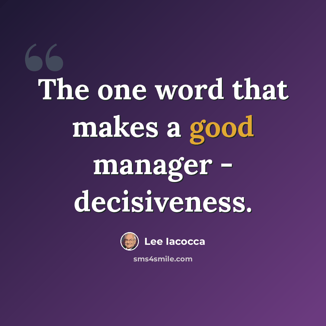 “The one word that makes a good manager - decisiveness.” quote by Lee Iacocca