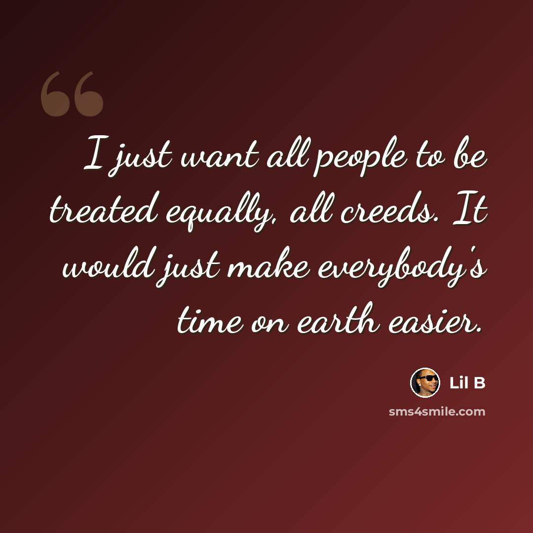 “I just want all people to be treated equally, all creeds. It would just make everybody's time on earth easier.” quote by Lil B