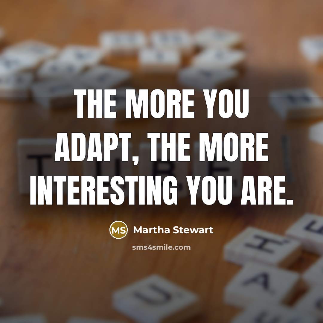 “The more you adapt, the more interesting you are.” quote by Martha Stewart