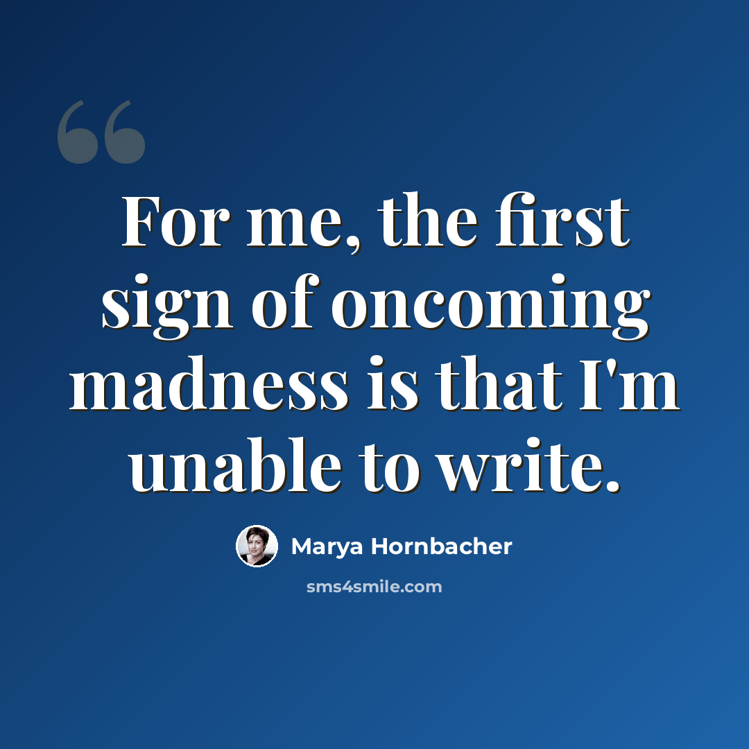 “For me, the first sign of oncoming madness is that I'm unable to write.” quote by Marya Hornbacher