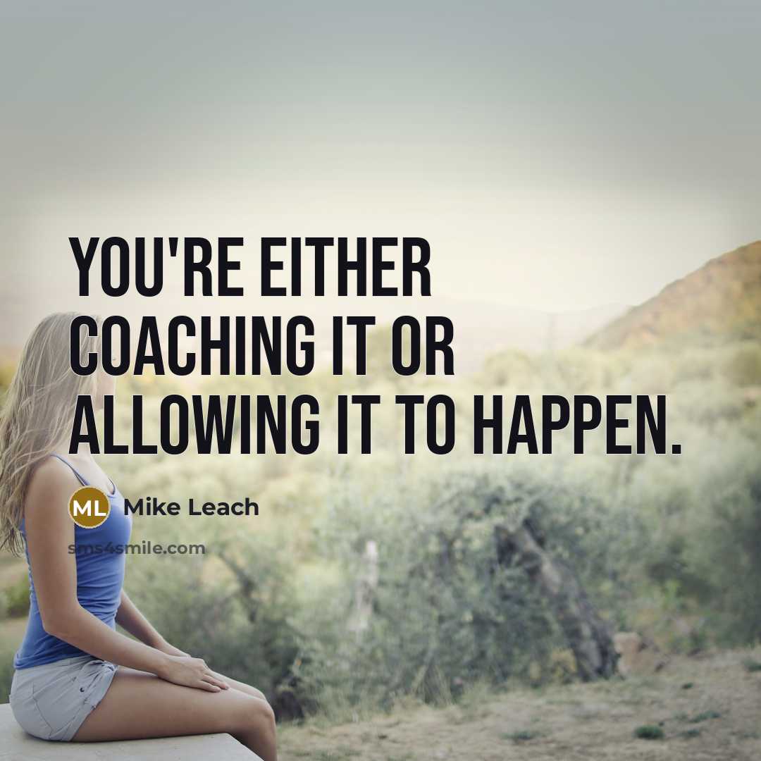 “You're either coaching it or allowing it to happen.” quote by Mike Leach