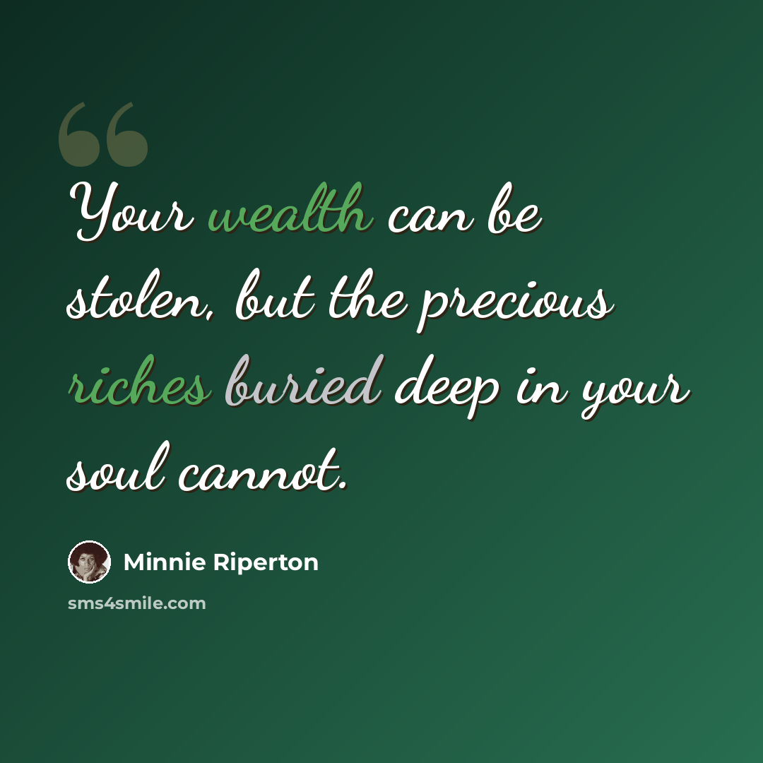 “Your wealth can be stolen, but the precious riches buried deep in your soul cannot.” quote by Minnie Riperton