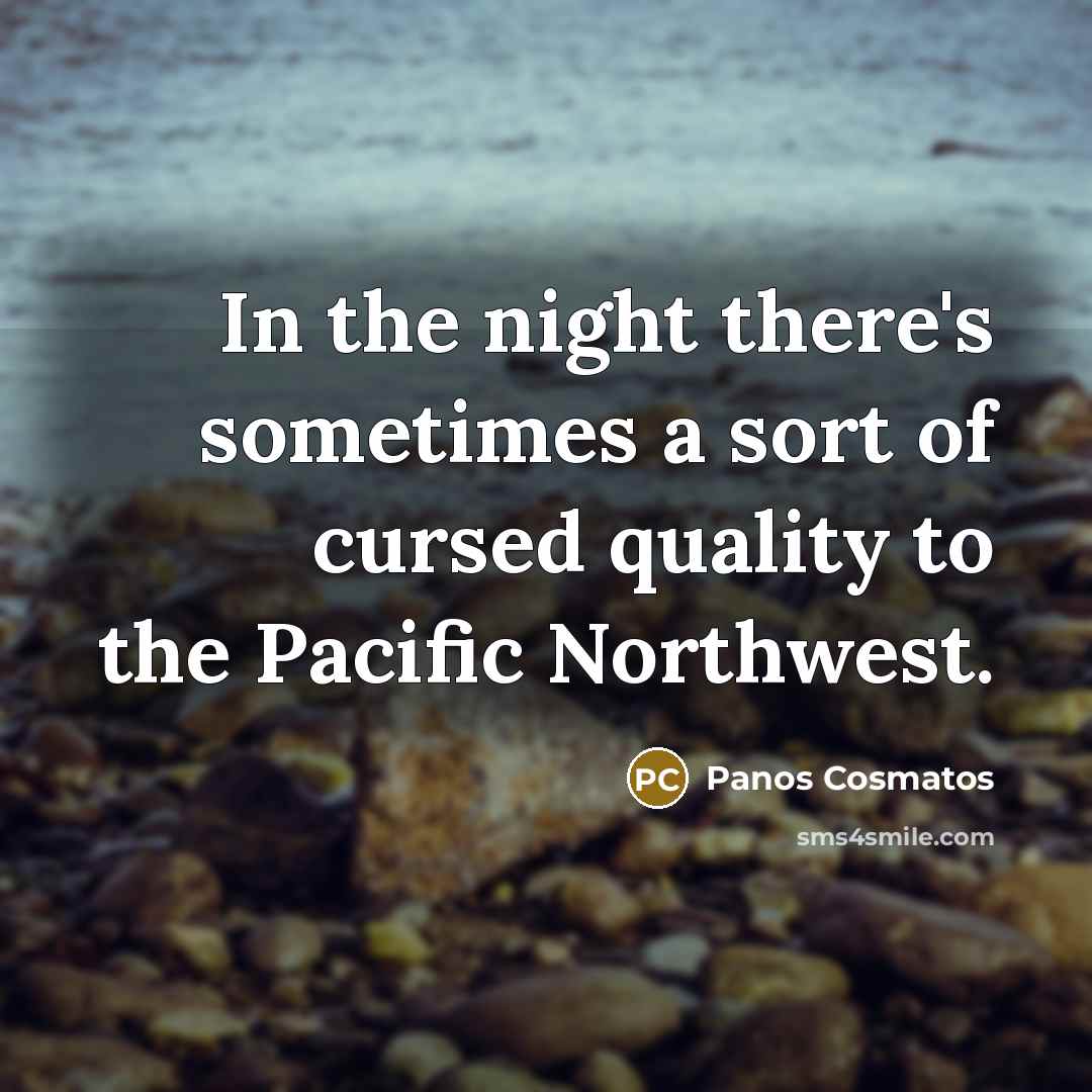 “In the night there's sometimes a sort of cursed quality to the Pacific Northwest.” quote by Panos Cosmatos