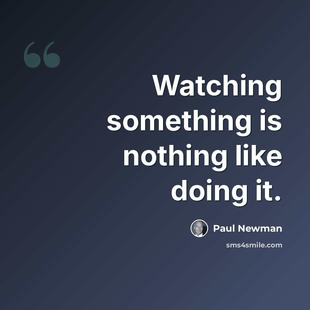 “Watching something is nothing like doing it.” quote by Paul Newman