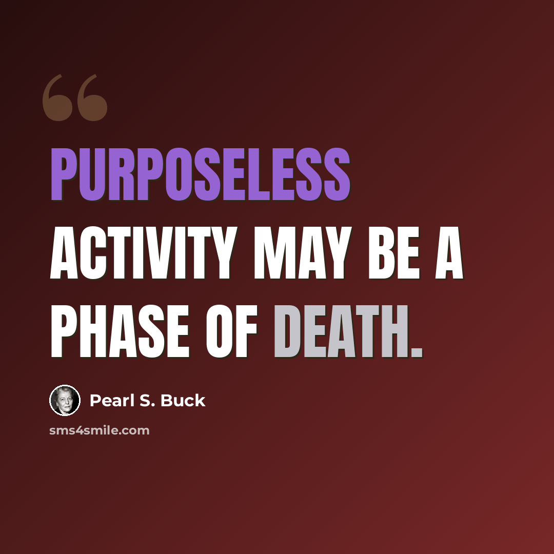 “Purposeless activity may be a phase of death.” quote by Pearl S. Buck