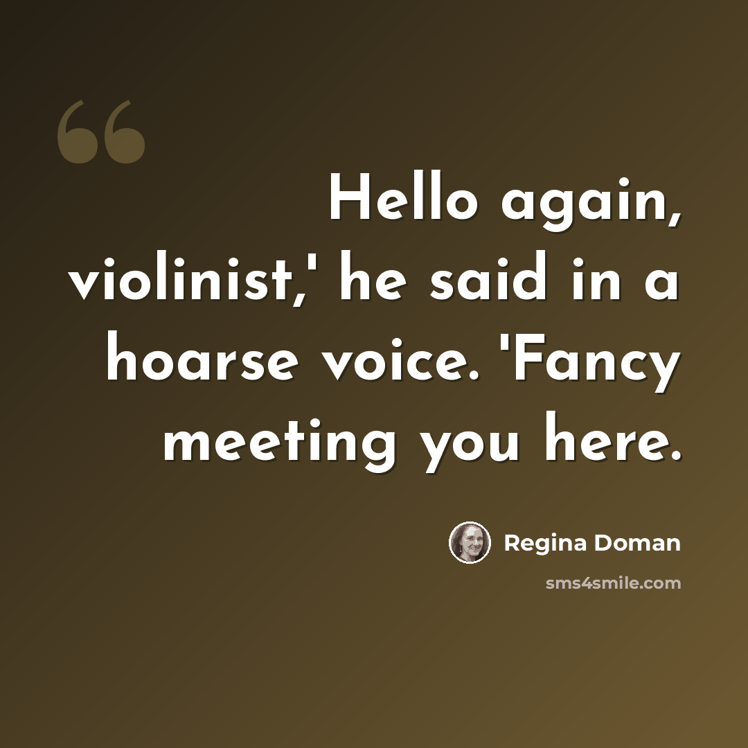 “Hello again, violinist,' he said in a hoarse voice. 'Fancy meeting you here.” quote by Regina Doman