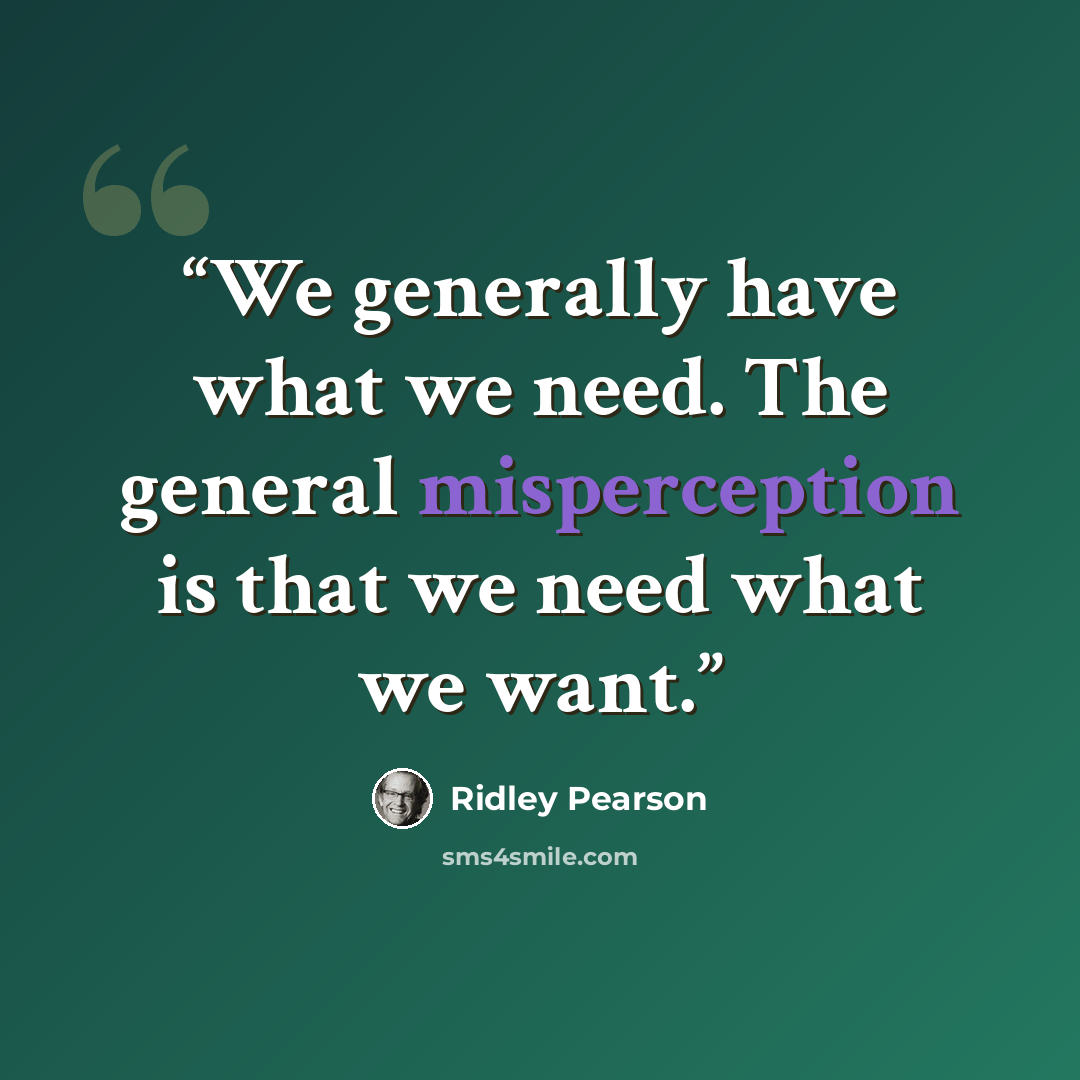 “We generally have what we need. The general misperception is that we need what we want.” quote by Ridley Pearson