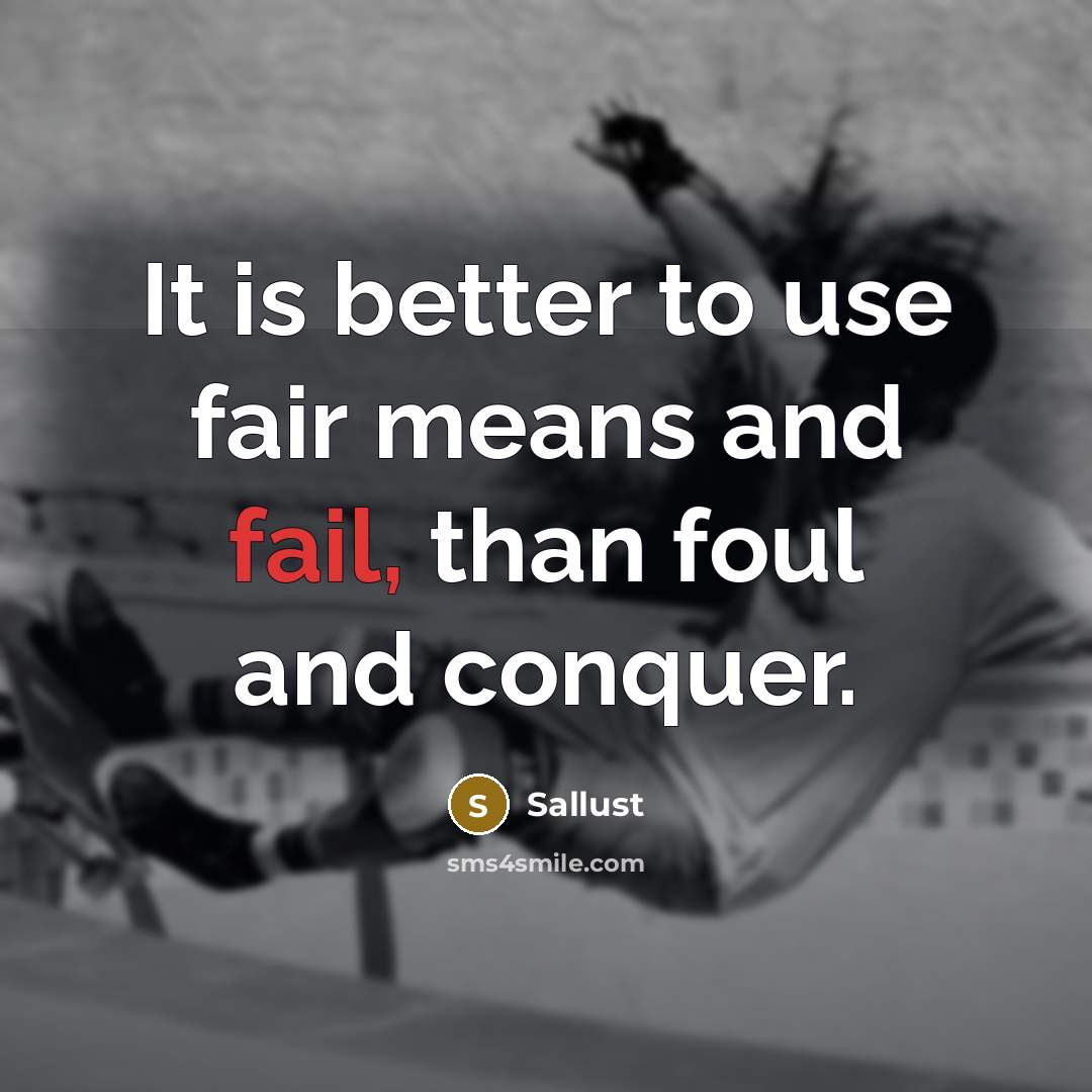 “It is better to use fair means and fail, than foul and conquer.” quote by Sallust