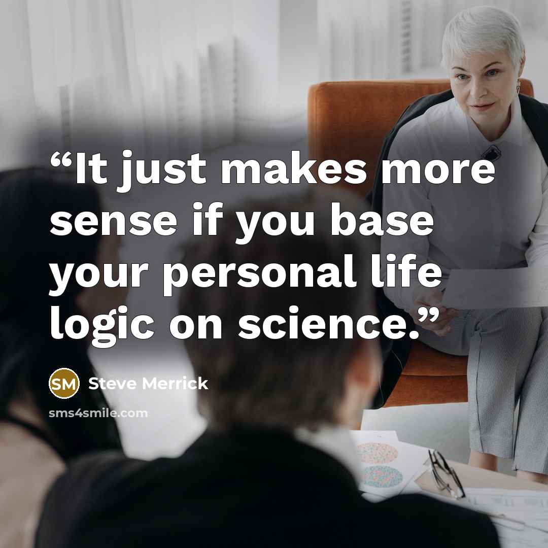 “It just makes more sense if you base your personal life logic on science.” quote by Steve Merrick