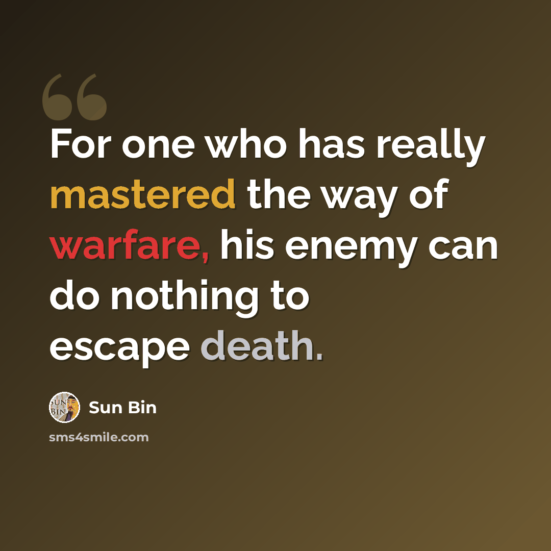 “For one who has really mastered the way of warfare, his enemy can do nothing to escape death.” quote by Sun Bin