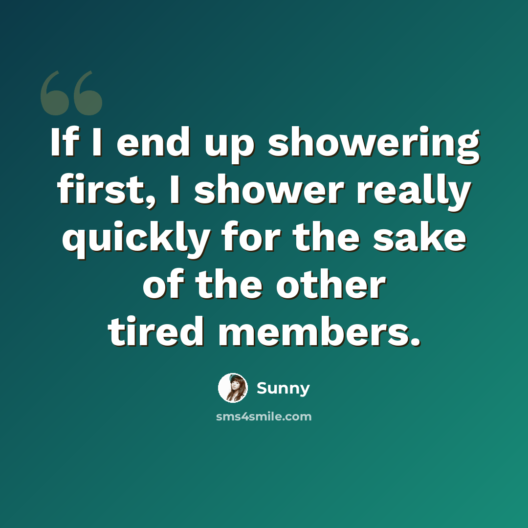 “If I end up showering first, I shower really quickly for the sake of the other tired members.” quote by Sunny