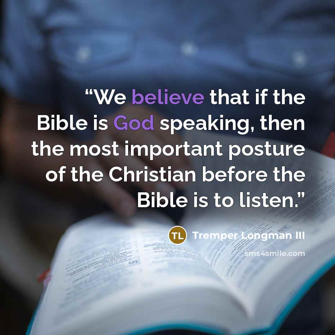 “We believe that if the Bible is God speaking, then the most important posture of the Christian before the Bible is to listen.” quote by Tremper Longman III