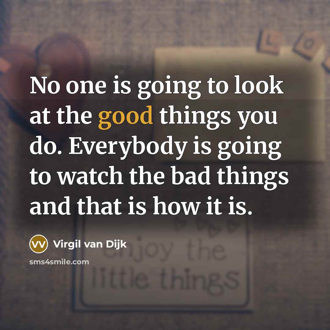 “No one is going to look at the good things you do. Everybody is going to watch the bad things and that is how it is.” quote by Virgil van Dijk