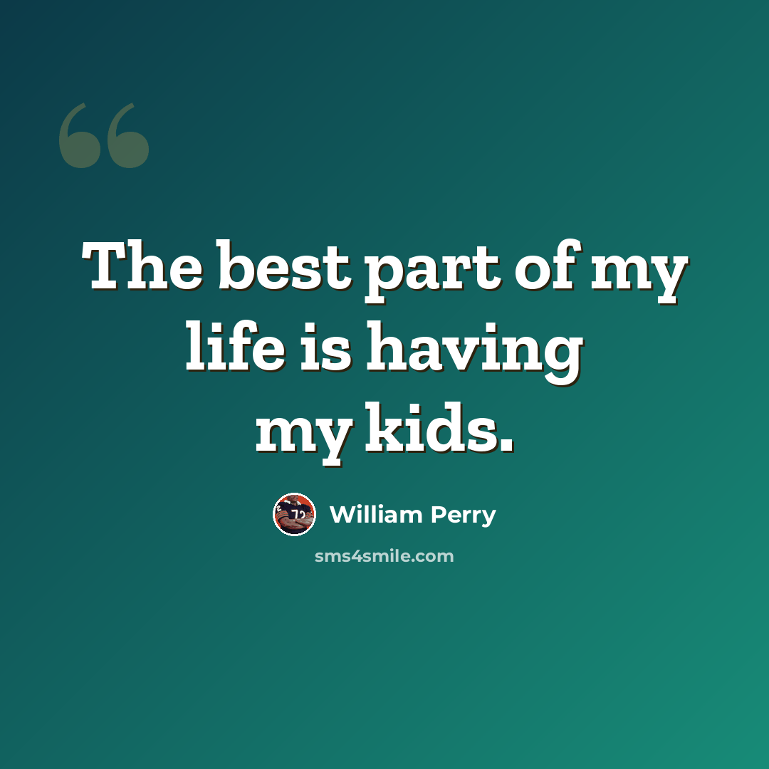 “The best part of my life is having my kids.” quote by William Perry