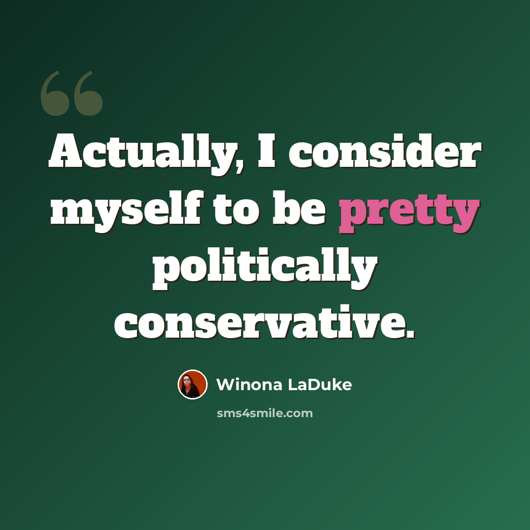“Actually, I consider myself to be pretty politically conservative.” quote by Winona LaDuke