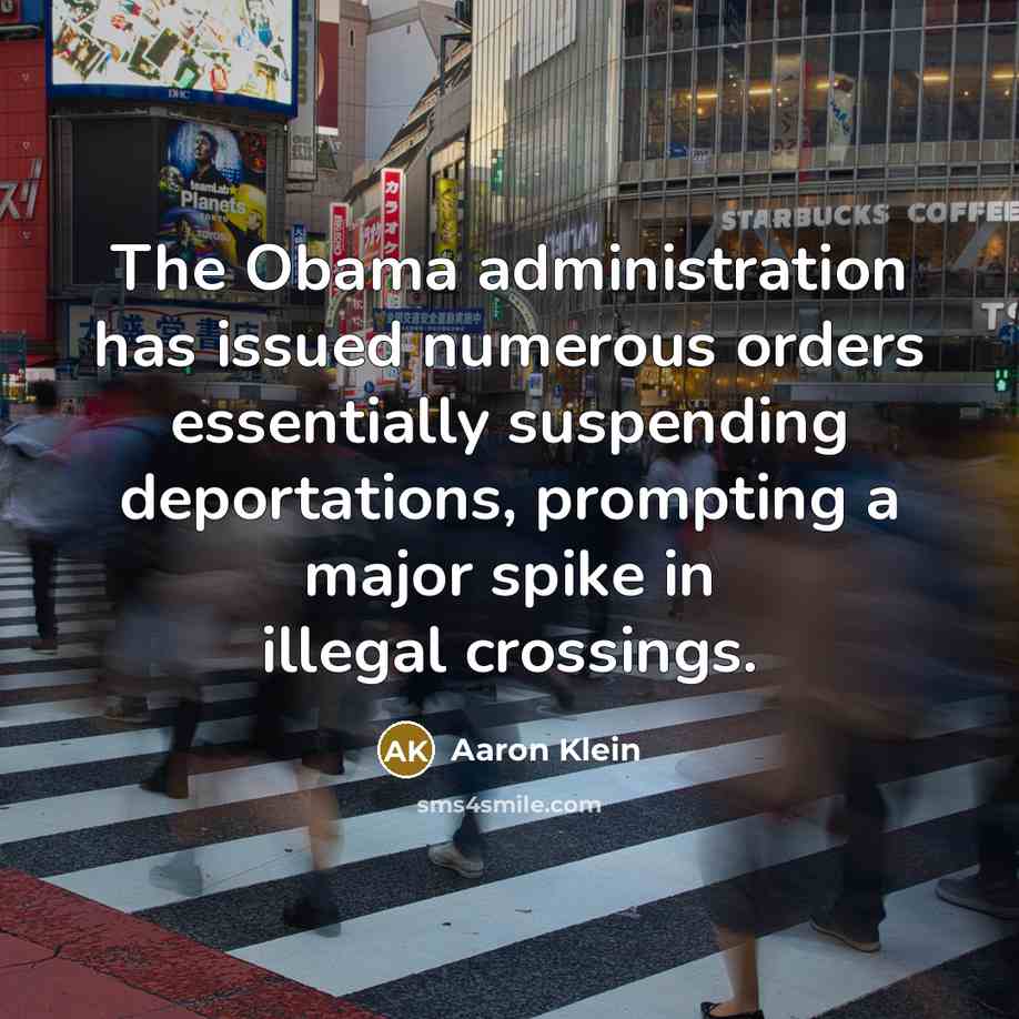 “The Obama administration has issued numerous orders essentially suspending deportations, prompting a major spike in illegal crossings.” quote by Aaron Klein