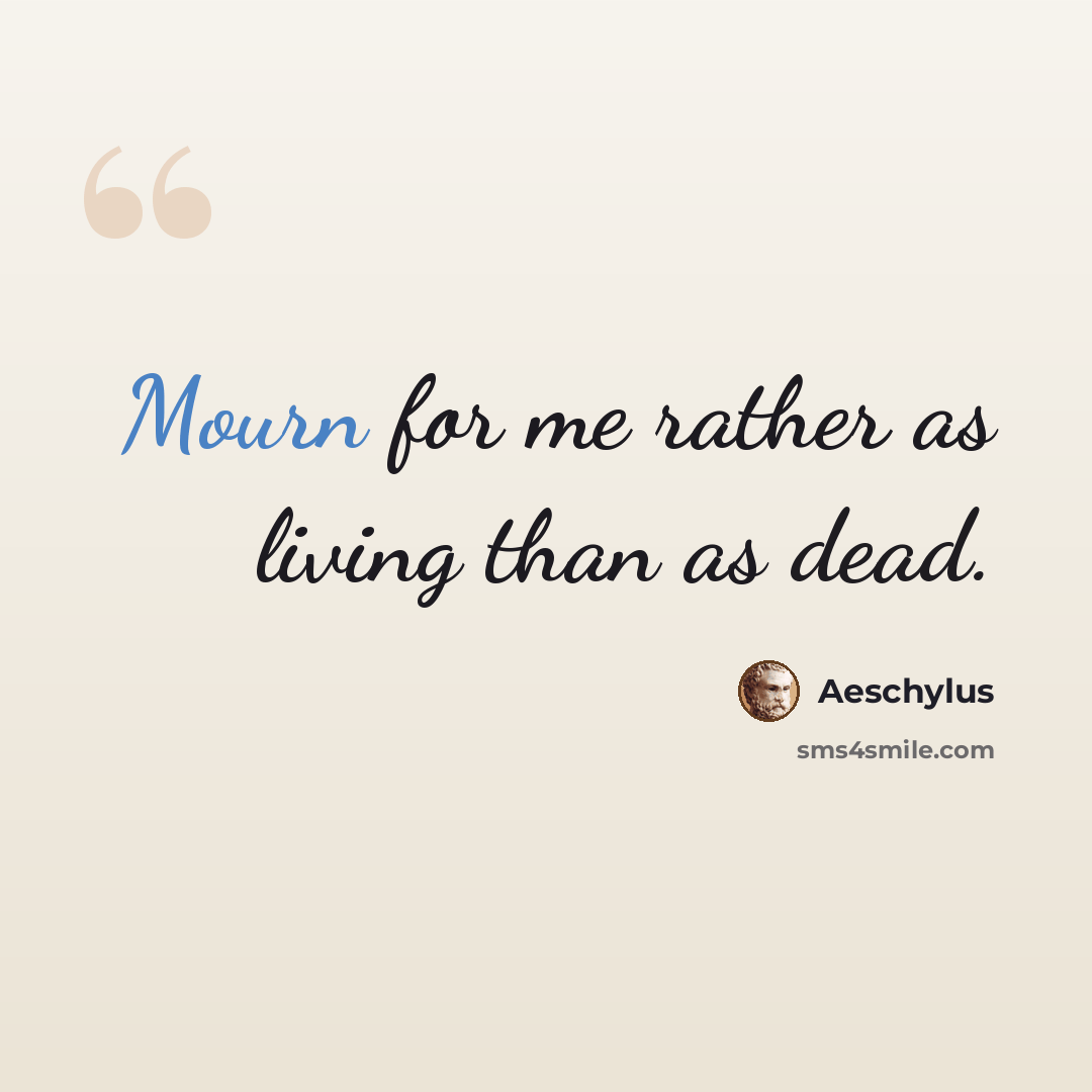 “Mourn for me rather as living than as dead.” quote by Aeschylus