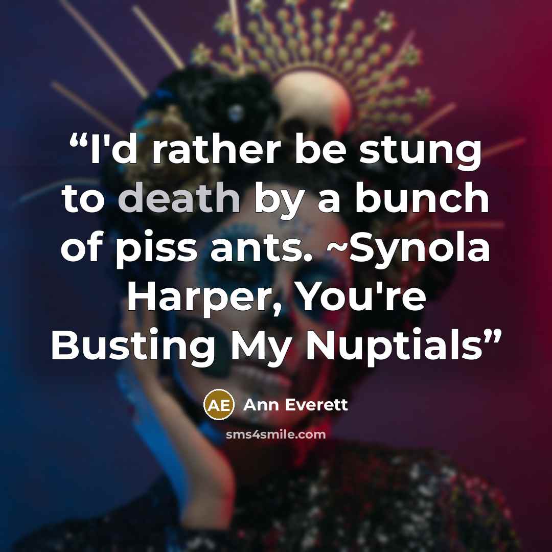 “I'd rather be stung to death by a bunch of piss ants. ~Synola Harper, You're Busting My Nuptials” quote by Ann Everett