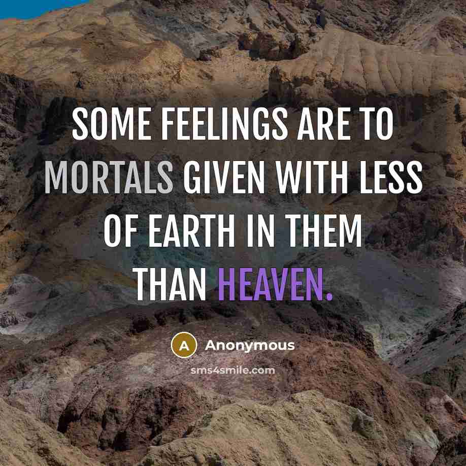 “Some feelings are to mortals given With less of earth in them than heaven.” quote by Anonymous
