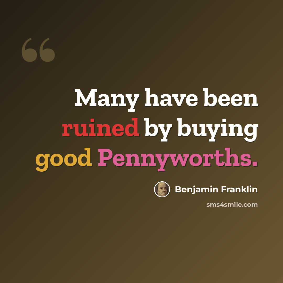 “Many have been ruined by buying good Pennyworths.” quote by Benjamin Franklin