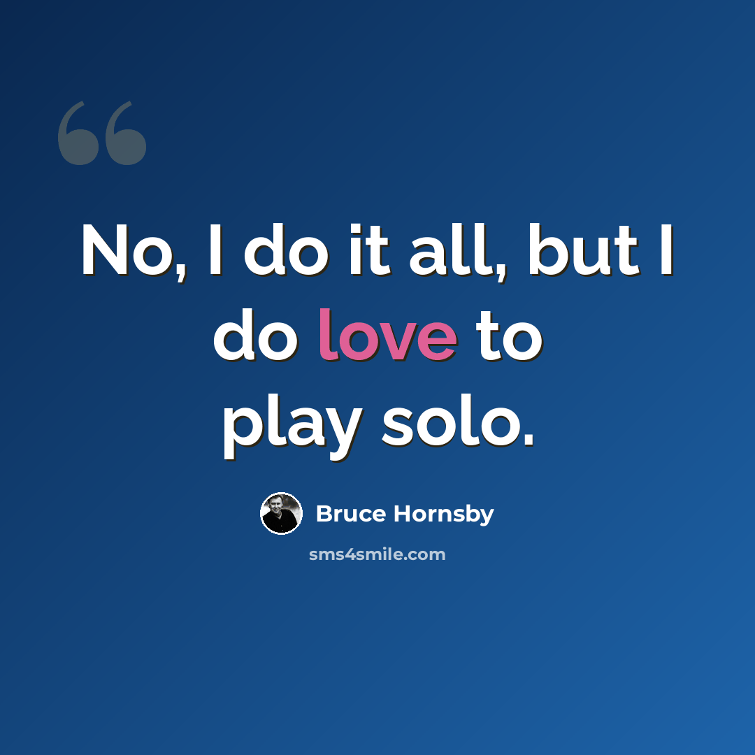 “No, I do it all, but I do love to play solo.” quote by Bruce Hornsby