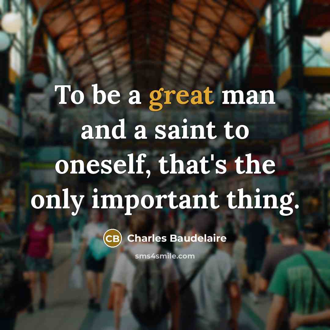 “To be a great man and a saint to oneself, that's the only important thing.” quote by Charles Baudelaire