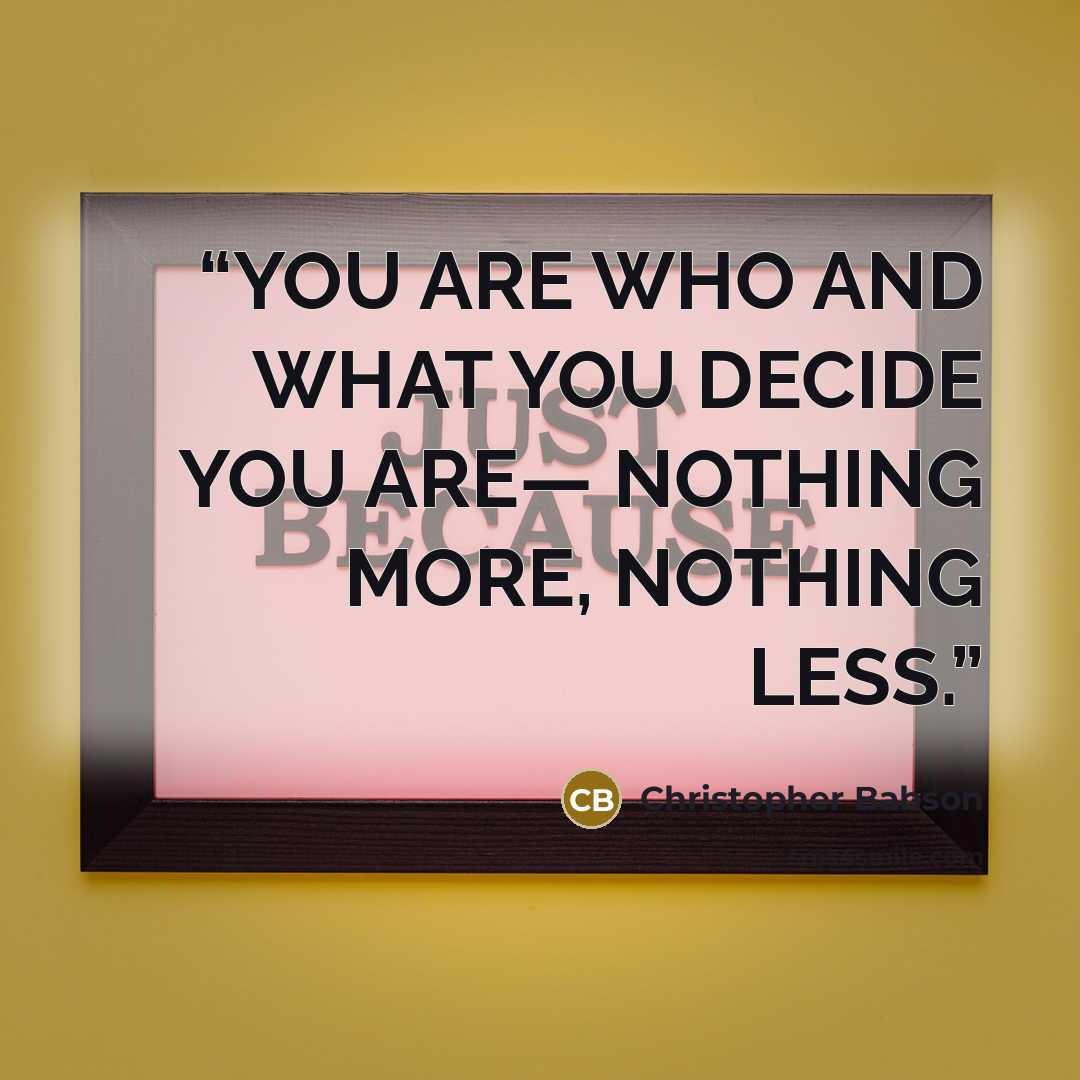 “YOU ARE WHO AND WHAT YOU DECIDE YOU ARE— NOTHING MORE, NOTHING LESS.” quote by Christopher Babson