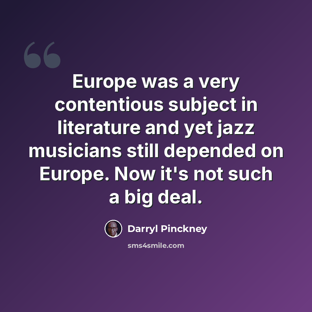 “Europe was a very contentious subject in literature and yet jazz musicians still depended on Europe. Now it's not such a big deal.” quote by Darryl Pinckney