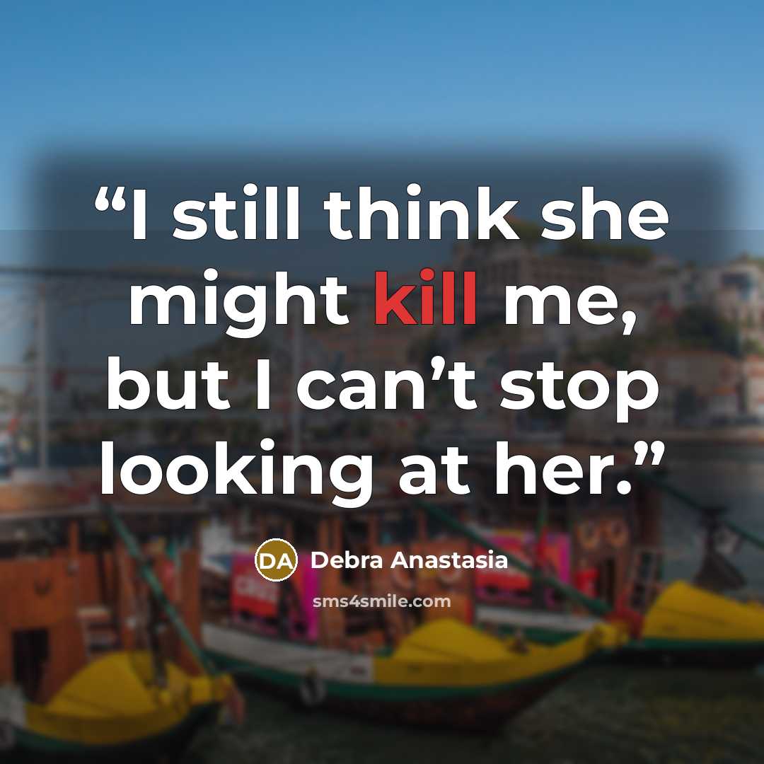 “I still think she might kill me, but I can’t stop looking at her.” quote by Debra Anastasia