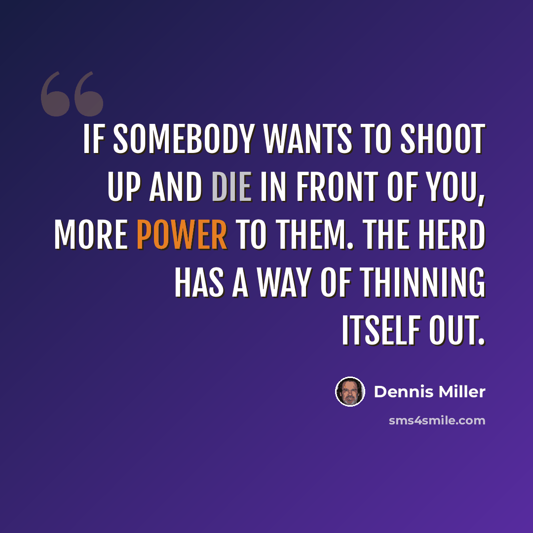 “If somebody wants to shoot up and die in front of you, more power to them. The herd has a way of thinning itself out.” quote by Dennis Miller