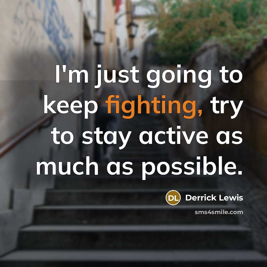 “I'm just going to keep fighting, try to stay active as much as possible.” quote by Derrick Lewis