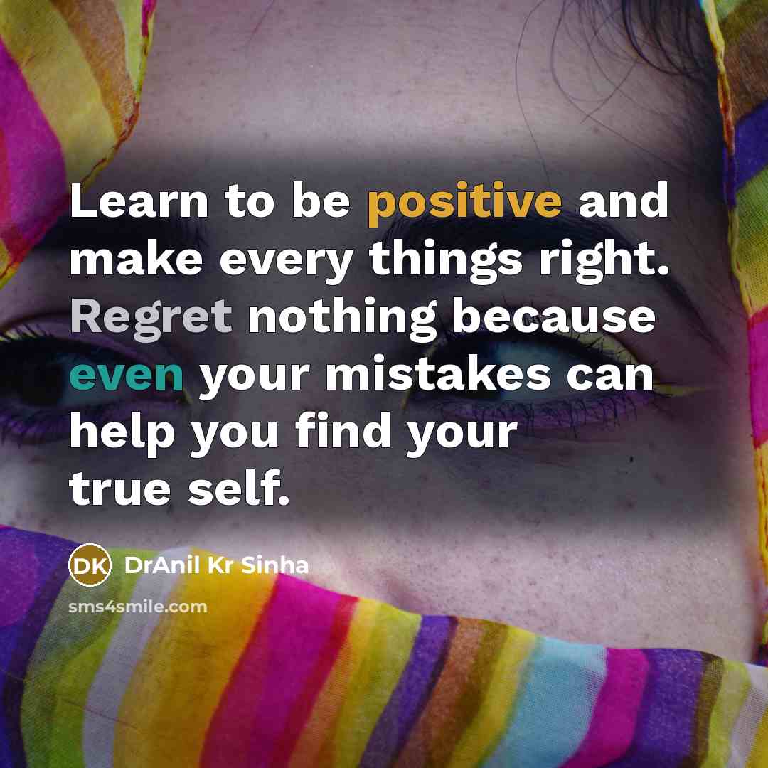 “Learn to be positive and make every things right. Regret nothing because even your mistakes can help you find your true self.” quote by DrAnil Kr Sinha
