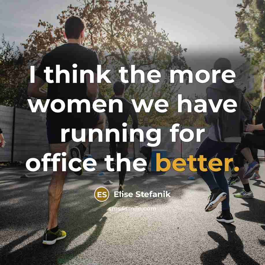 “I think the more women we have running for office the better.” quote by Elise Stefanik