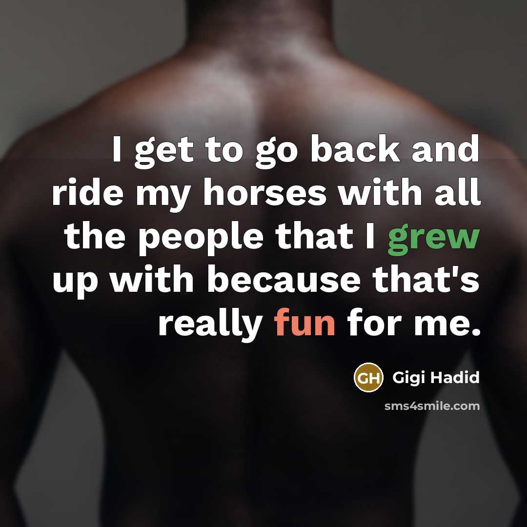 “I get to go back and ride my horses with all the people that I grew up with because that's really fun for me.” quote by Gigi Hadid