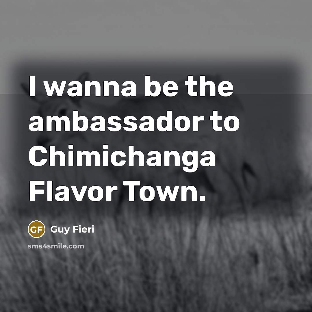 “I wanna be the ambassador to Chimichanga Flavor Town.” quote by Guy Fieri