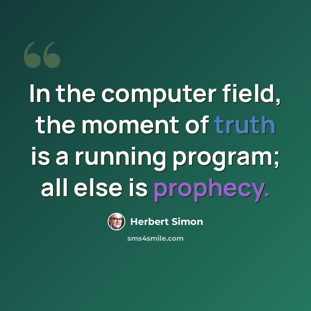 “In the computer field, the moment of truth is a running program; all else is prophecy.” quote by Herbert Simon