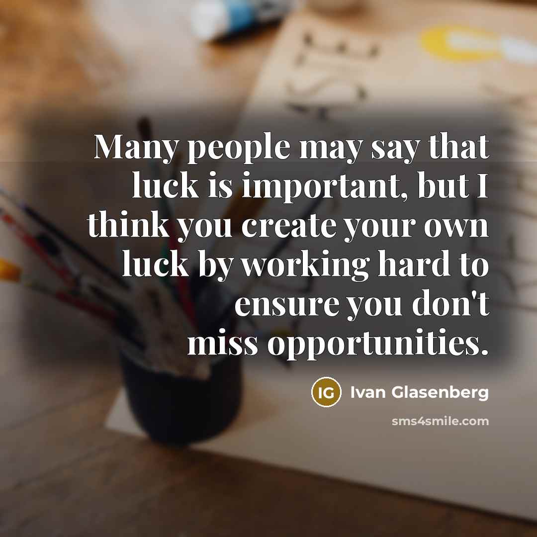 “Many people may say that luck is important, but I think you create your own luck by working hard to ensure you don't miss opportunities.” quote by Ivan Glasenberg
