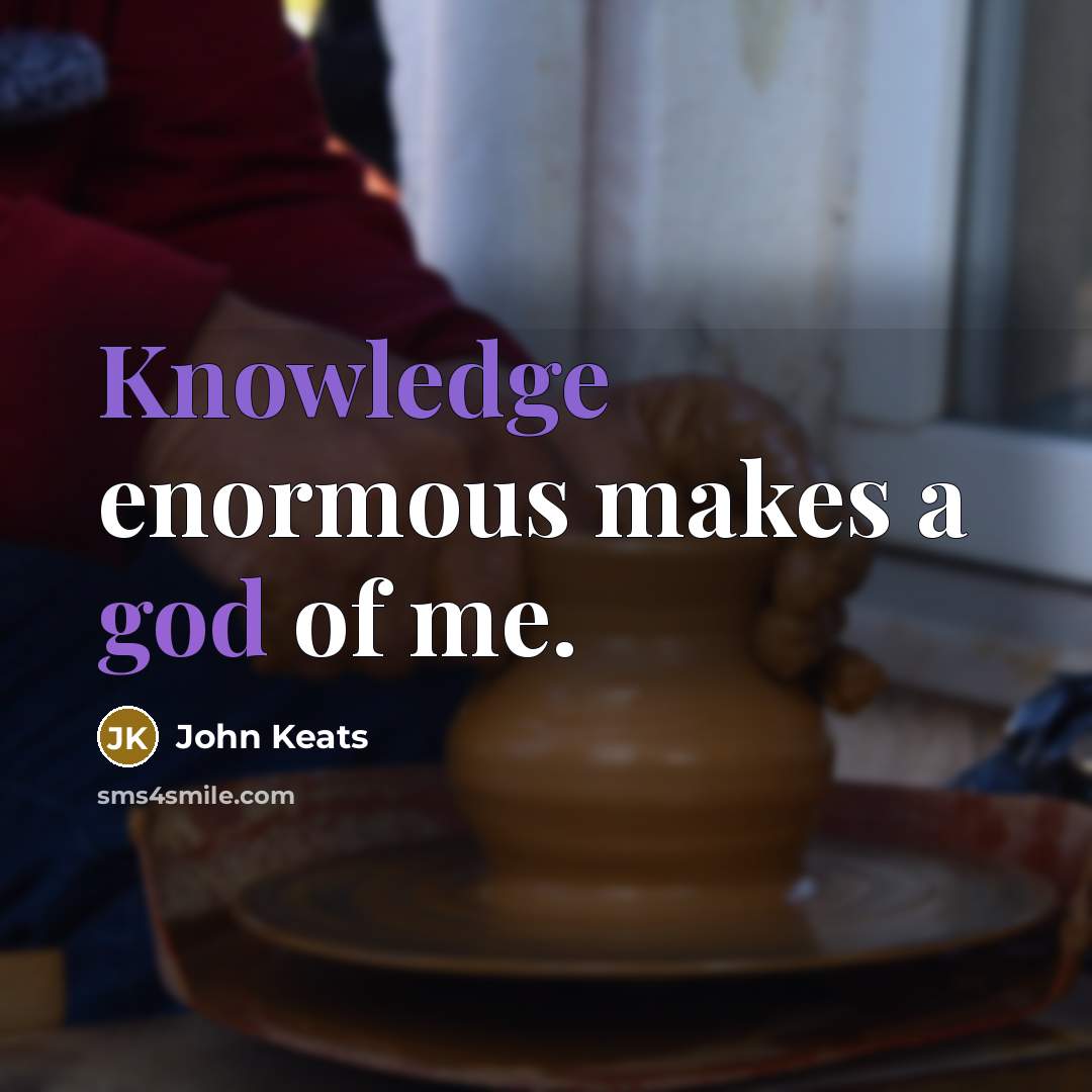 “Knowledge enormous makes a god of me.” quote by John Keats