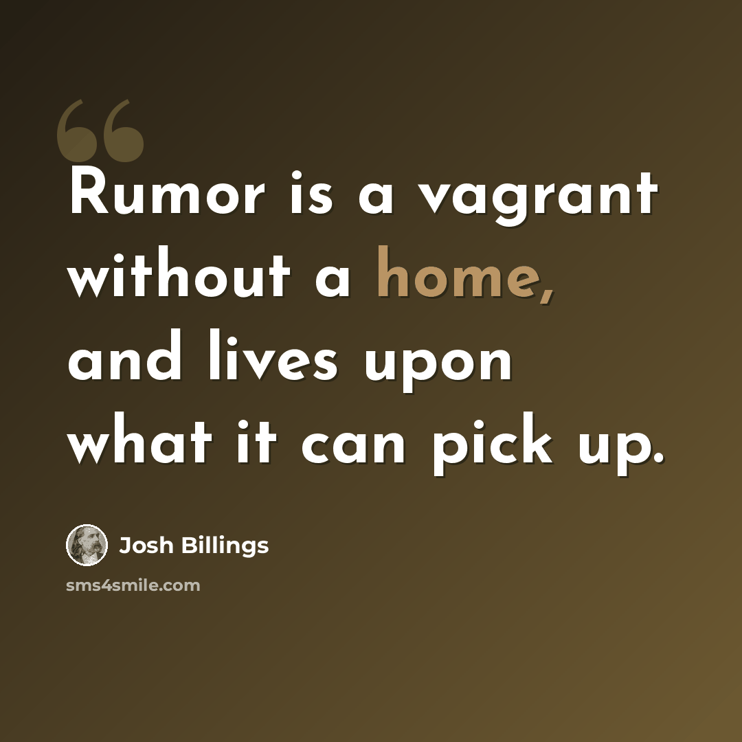 “Rumor is a vagrant without a home, and lives upon what it can pick up.” quote by Josh Billings