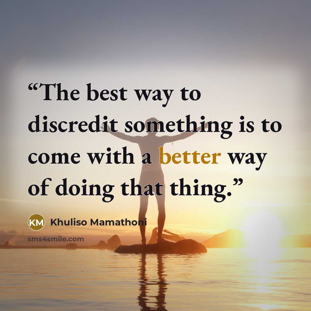 “The best way to discredit something is to come with a better way of doing that thing.” quote by Khuliso Mamathoni