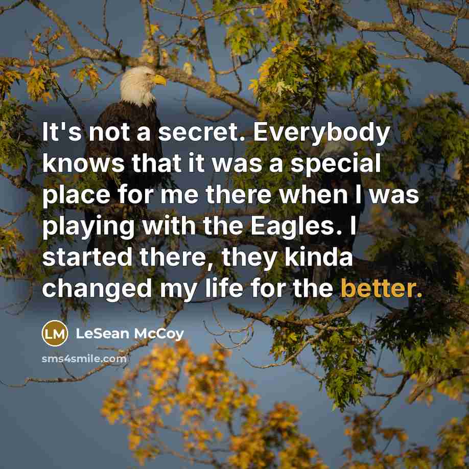 “It's not a secret. Everybody knows that it was a special place for me there when I was playing with the Eagles. I started there, they kinda changed my life for the better.” quote by LeSean McCoy