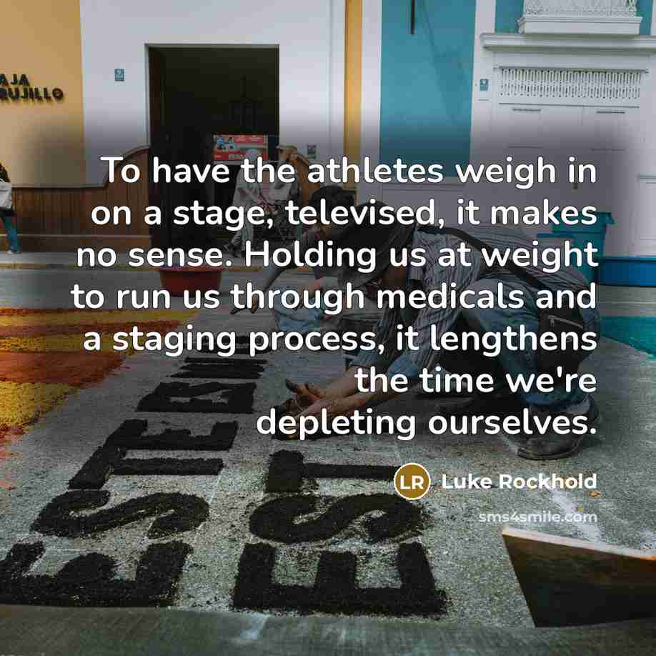 “To have the athletes weigh in on a stage, televised, it makes no sense. Holding us at weight to run us through medicals and a staging process, it lengthens the time we're depleting ourselves.” quote by Luke Rockhold