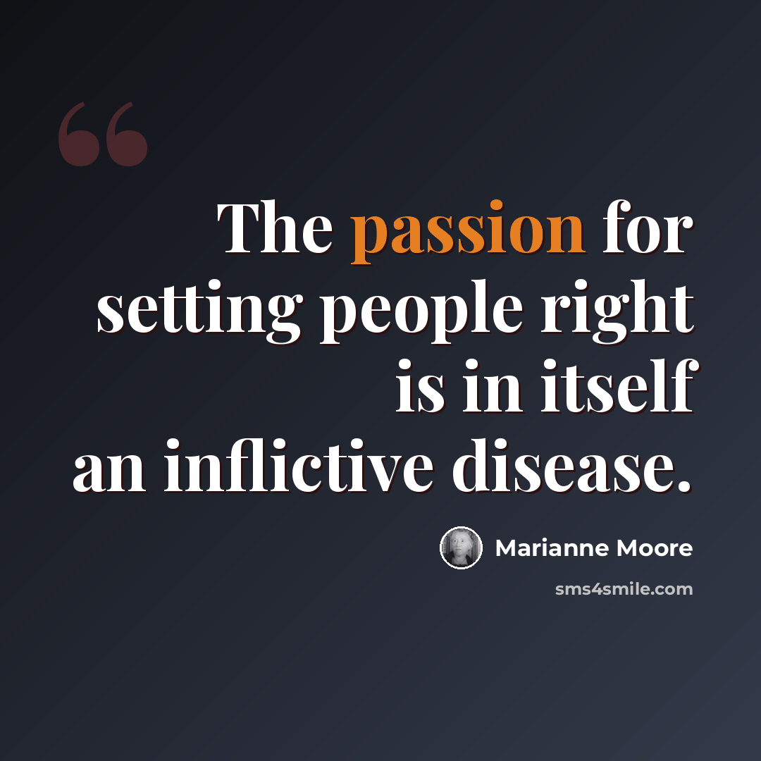 “The passion for setting people right is in itself an inflictive disease.” quote by Marianne Moore