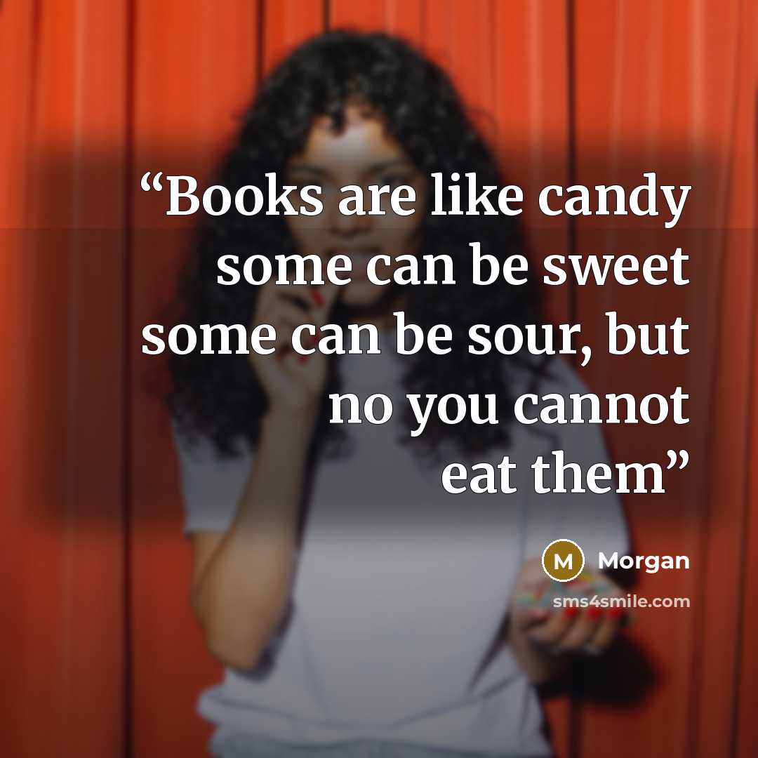 “Books are like candy some can be sweet some can be sour, but no you cannot eat them” quote by morgan
