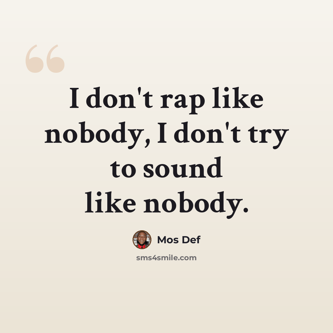 “I don't rap like nobody, I don't try to sound like nobody.” quote by Mos Def
